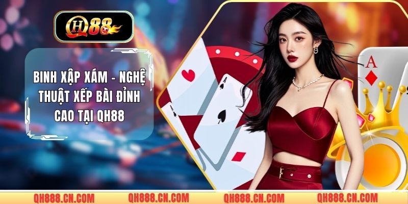 Binh Xập Xám – Nghệ Thuật Xếp Bài Đỉnh Cao Tại QH88