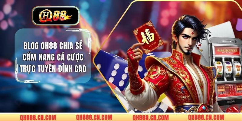Blog QH88 Chia Sẻ Cẩm Nang Cá Cược Trực Tuyến Đỉnh Cao