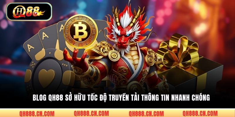 Blog QH88 sở hữu tốc độ truyền tải thông tin nhanh chóng