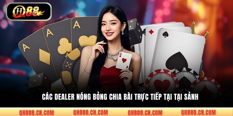 Các Dealer nóng bỏng chia bài trực tiếp tại tại sảnh