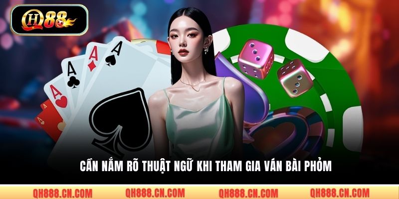 Cần nắm rõ thuật ngữ khi tham gia ván bài Phỏm