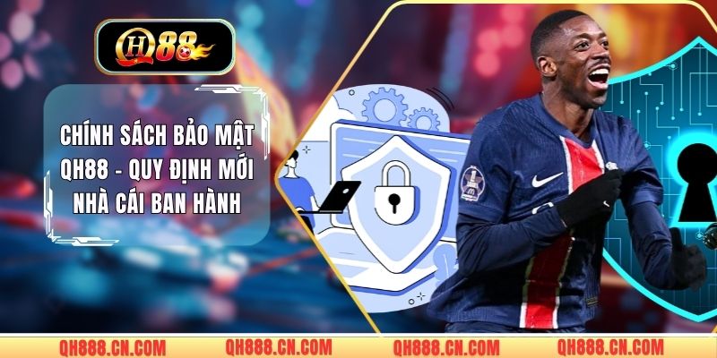 Chính Sách Bảo Mật QH88 - Quy Định Mới Nhà Cái Ban Hành