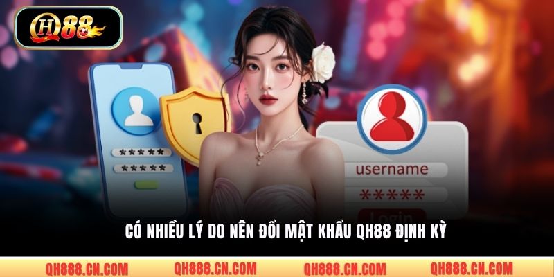 Có nhiều lý do nên đổi mật khẩu QH88 định kỳ