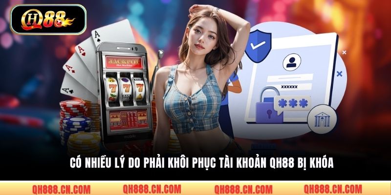 Có nhiều lý do phải khôi phục tài khoản QH88 bị khóa