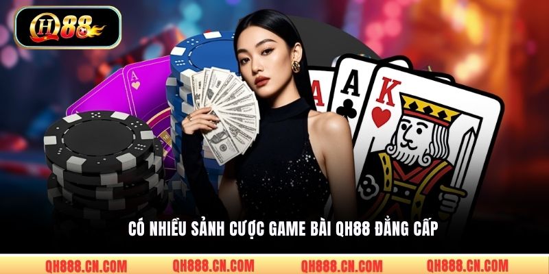 Có nhiều sảnh cược game bài QH88 đẳng cấp