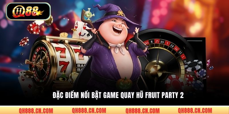 Đặc điểm nổi bật game quay hũ Fruit Party 2