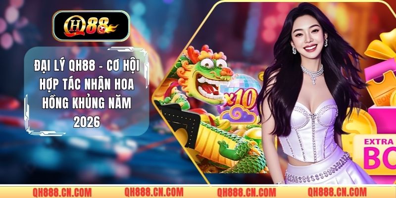 Đại Lý QH88 - Cơ Hội Hợp Tác Nhận Hoa Hồng Khủng Năm 2026