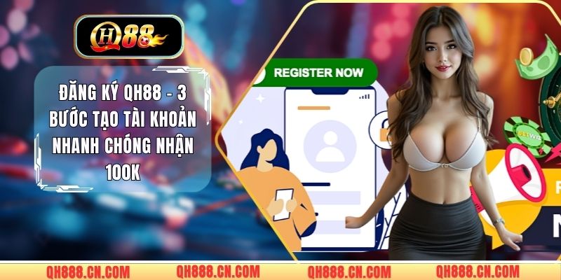 Đăng Ký QH88 - 3 Bước Tạo Tài Khoản Nhanh Chóng Nhận 100K