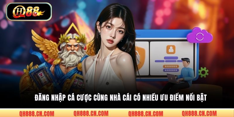Đăng nhập cá cược cùng nhà cái có nhiều ưu điểm nổi bật