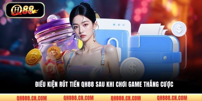 Điều kiện rút tiền QH88 sau khi chơi game thắng cược