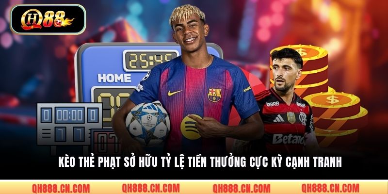 Kèo thẻ phạt sở hữu tỷ lệ tiền thưởng cực kỳ cạnh tranh