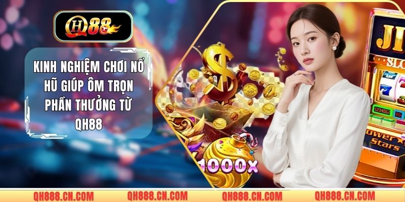 Kinh Nghiệm Chơi Nổ Hũ Giúp Ôm Trọn Phần Thưởng Từ QH88