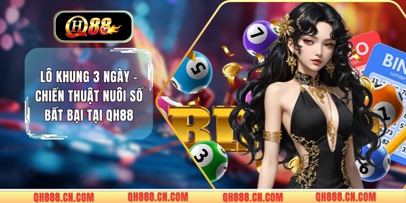Lô Khung 3 Ngày - Chiến Thuật Nuôi Số Bất Bại Tại QH88