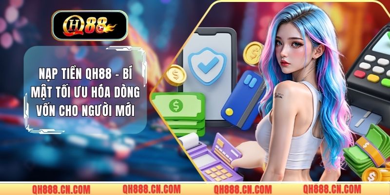 Nạp Tiền QH88 - Bí Mật Tối Ưu Hóa Dòng Vốn Cho Người Mới