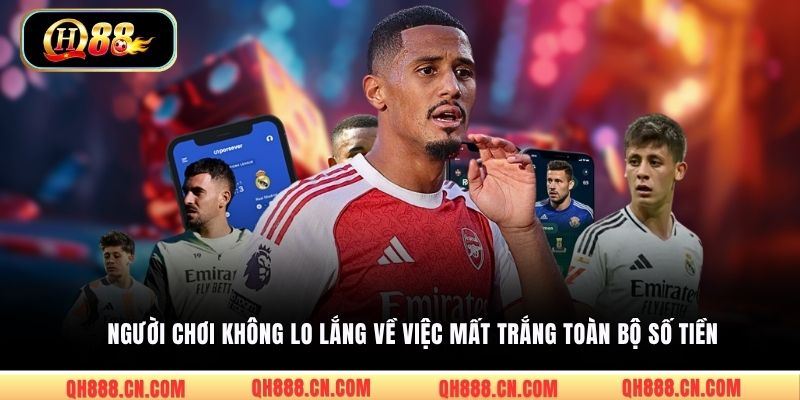 Người chơi không lo lắng về việc mất trắng toàn bộ số tiền