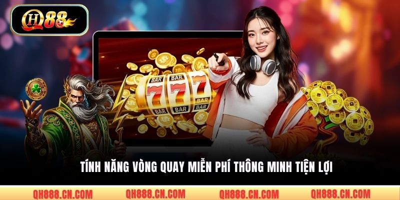 Tính năng vòng quay miễn phí thông minh tiện lợi