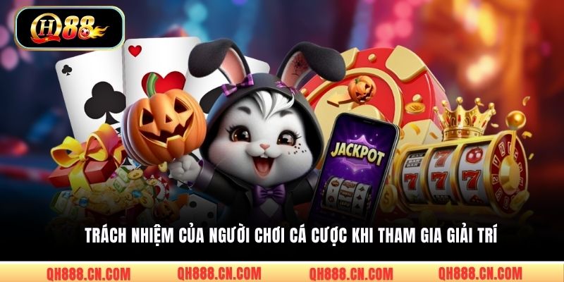 Trách nhiệm của người chơi cá cược khi tham gia giải trí