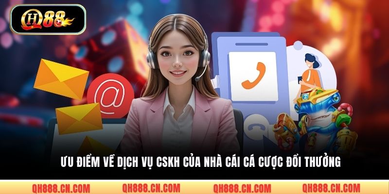Ưu điểm về dịch vụ CSKH của nhà cái cá cược đổi thưởng