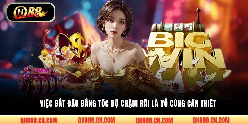 Việc bắt đầu bằng tốc độ chậm rãi là vô cùng cần thiết